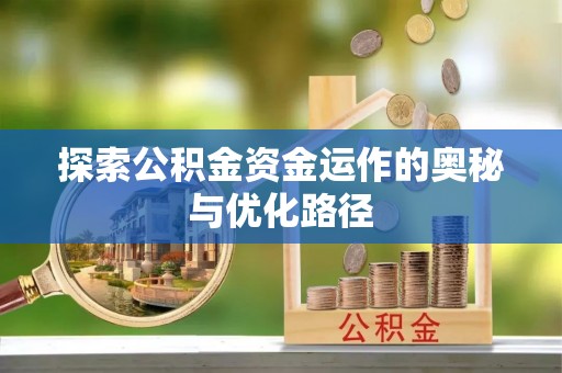 西乡探索公积金资金运作的奥秘与优化路径