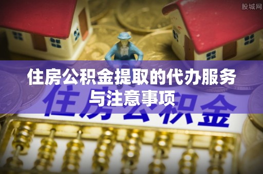 西乡住房公积金提取的代办服务与注意事项