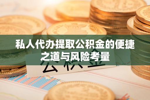 西乡私人代办提取公积金的便捷之道与风险考量