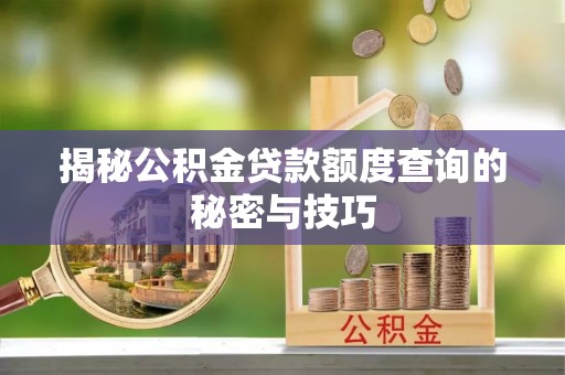 西乡揭秘公积金贷款额度查询的秘密与技巧
