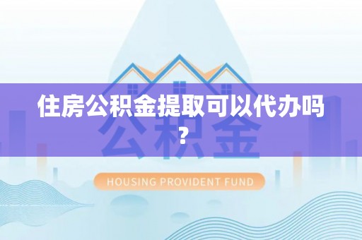 西乡住房公积金提取可以代办吗？
