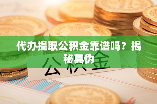 西乡代办提取公积金靠谱吗？揭秘真伪