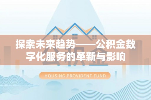 西乡探索未来趋势——公积金数字化服务的革新与影响