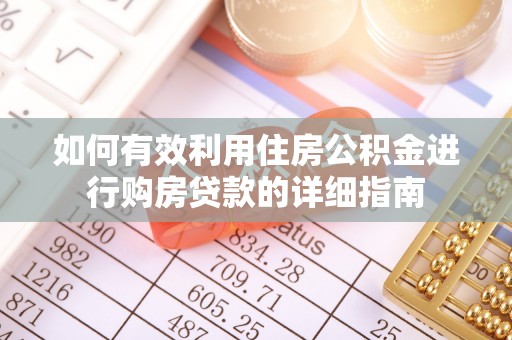 西乡如何有效利用住房公积金进行购房贷款的详细指南