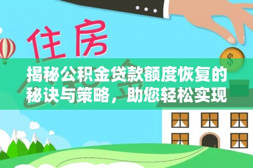 西乡揭秘公积金贷款额度恢复的秘诀与策略，助您轻松实现购房梦想