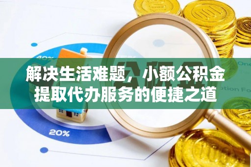 西乡解决生活难题，小额公积金提取代办服务的便捷之道