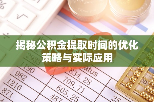 西乡揭秘公积金提取时间的优化策略与实际应用