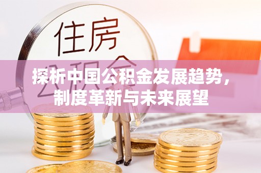 西乡探析中国公积金发展趋势，制度革新与未来展望
