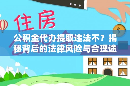 西乡公积金代办提取违法不？揭秘背后的法律风险与合理途径