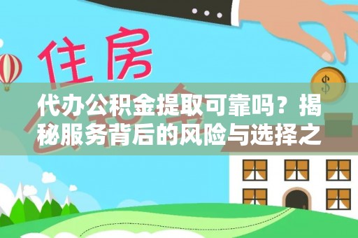 西乡代办公积金提取可靠吗？揭秘服务背后的风险与选择之道