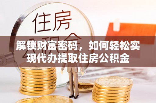 西乡解锁财富密码，如何轻松实现代办提取住房公积金