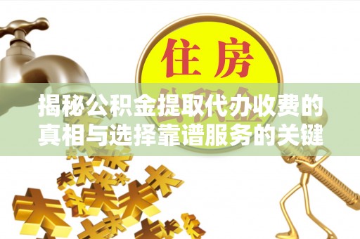 西乡揭秘公积金提取代办收费的真相与选择靠谱服务的关键