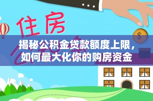 西乡揭秘公积金贷款额度上限，如何最大化你的购房资金