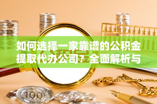 西乡如何选择一家靠谱的公积金提取代办公司？全面解析与实用指南