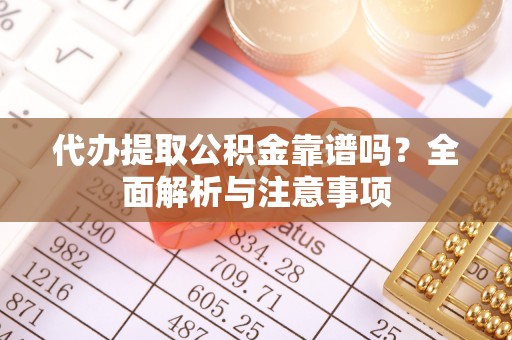 西乡代办提取公积金靠谱吗？全面解析与注意事项